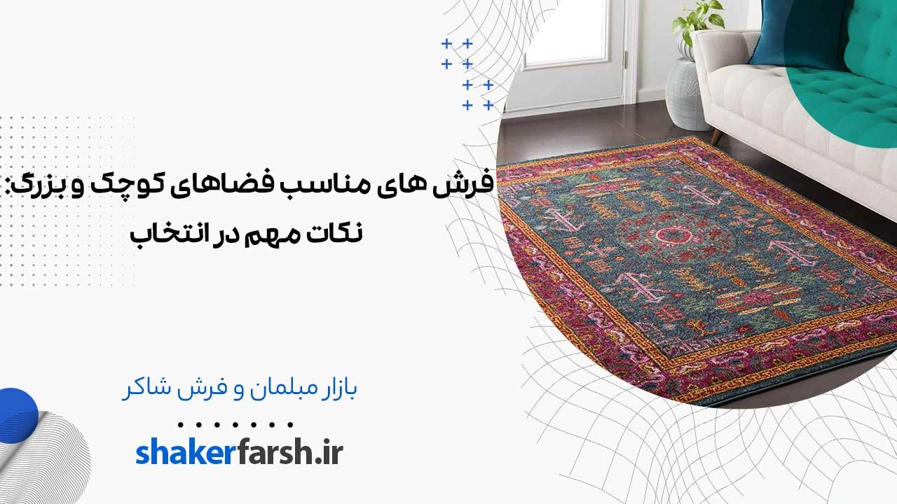 فرش های مناسب فضاهای کوچک و بزرگ: نکات مهم در انتخاب