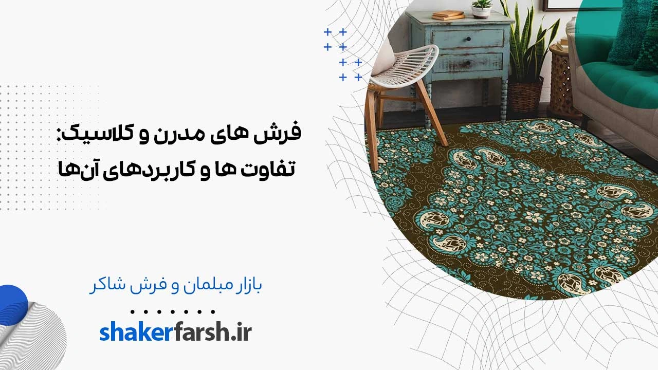 فرش های مدرن و کلاسیک: تفاوت ها و کاربردهای آن‌ها