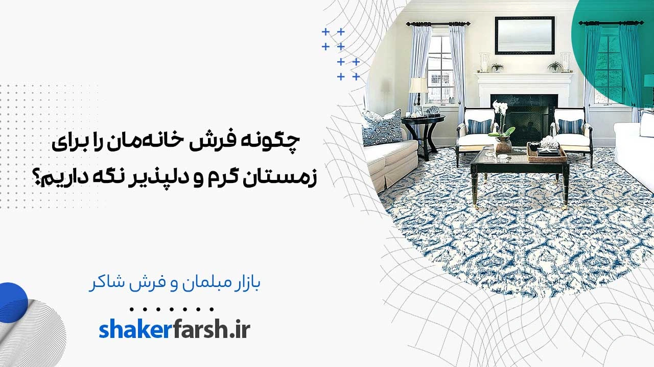 چگونه فرش خانه‌مان را برای زمستان گرم و دلپذیر نگه داریم؟